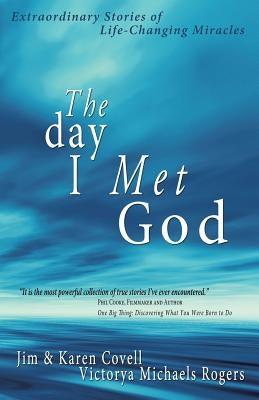 The Day I Met God: Extraordinary Stories of Life-Changing Miracles by Covell, Jim