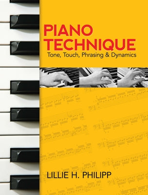 Piano Technique: Tone, Touch, Phrasing and Dynamics by Philipp, Lillie H.