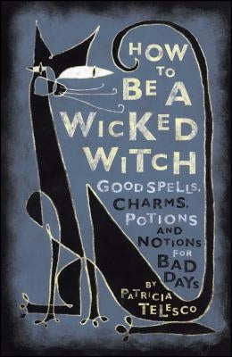 How to Be a Wicked Witch: Good Spells, Charms, Potions and Notions for Bad Days by Telesco, Patricia