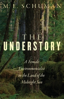 The Understory: A Female Environmentalist in the Land of the Midnight Sun by Schuman, M. E.