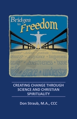 Bridges to Freedom: Creating Change Through Science and Christian Spirituality by Straub M. a. CCC, Don