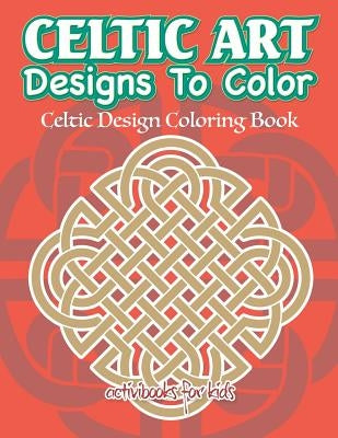 Celtic Art Designs To Color: Celtic Design Coloring Book by For Kids, Activibooks