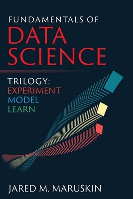 Fundamentals of Data Science Trilogy: Experiment-Model-Learn by Maruskin, Jared M.