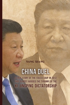 China Duel: A True Story of the Failed Coup in 2012 that Almost Avoided the Tyranny of the Xi Jingping Dictatorship by Xiang, Yang