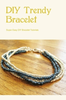 DIY Trendy Bracelet Instructions: Super Easy DIY Bracelet Tutorials: A Bracelet's Construction by Hays, Jeffrey