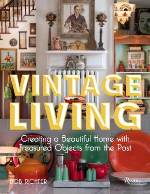 Vintage Living: Creating a Beautiful Home with Treasured Objects from the Past by Richter, Bob