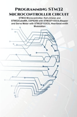 Programming STM32 Microcontroller circuit: STM32 Microcontroller, Keil uVision and STM32CubeMX, ESP8266 with STM32F103C8, Stepper & Servo Motor with S by K, Ambika Parameswari