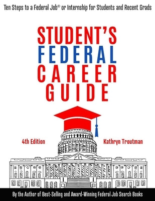 Student Federal Career Guide: Ten Steps to a Federal Job(r) or Internship for Students and Recent Graduates by Troutman, Kathryn