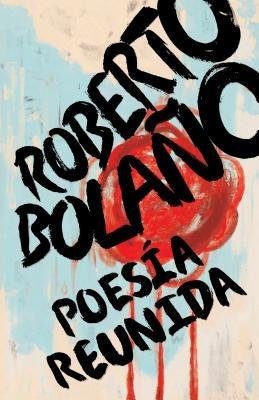 Roberto Bolaño: Poesía Reunida / Collected Poetry by Bolano, Roberto