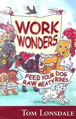 Work Wonders: Feed Your Dog Raw Meaty Bones by Lonsdale, Tom