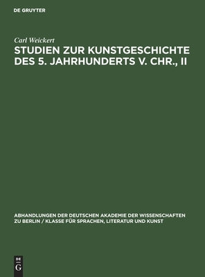 Studien zur Kunstgeschichte des 5. Jahrhunderts v. Chr., II by Weickert, Carl