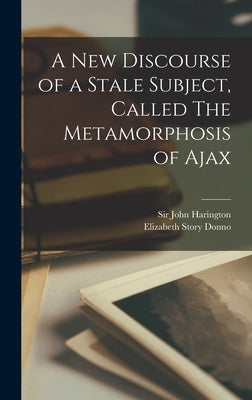 A New Discourse of a Stale Subject, Called The Metamorphosis of Ajax by Harington, John