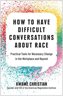 How to Have Difficult Conversations about Race: Practical Tools for Necessary Change in the Workplace and Beyond by Christian, Kwame