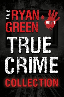 The Ryan Green True Crime Collection: Volume 1 by Green, Ryan