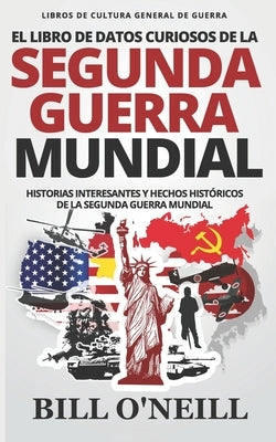 El Libro de Datos Curiosos de la Segunda Guerra Mundial: Historias Interesantes y Hechos Históricos de la Segunda Guerra Mundial by Walker, Dwayne