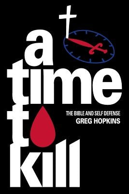 A Time To Kill: The Bible And Self Defense by Hopkins, Greg