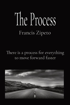 The Process: There is a process for everything to move forward faster by Zipeto, Francis