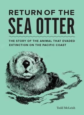 Return of the Sea Otter: The Story of the Animal That Evaded Extinction on the Pacific Coast by McLeish, Todd