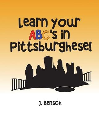 Learn your ABC's in Pittsburghese by Bensch, J.