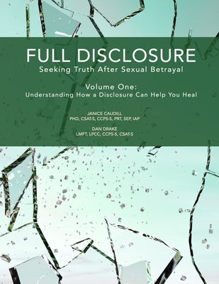 Full Disclosure: Seeking Truth After Sexual Betrayal: Volume 1: How Disclosure Can Help You Heal by Drake, Dan