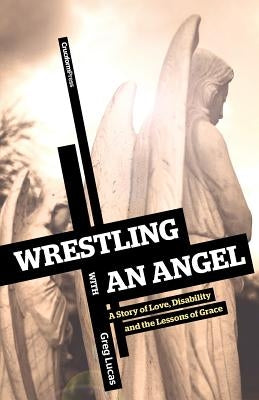 Wrestling with an Angel: A Story of Love, Disability and the Lessons of Grace by Lucas, Greg