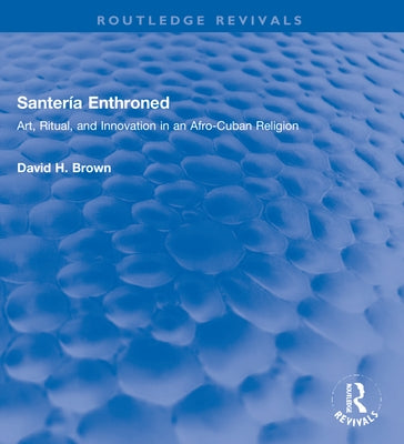 Santería Enthroned: Art, Ritual, and Innovation in an Afro-Cuban Religion by Brown, David H.