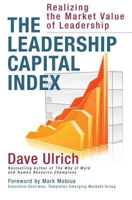 The Leadership Capital Index: Realizing the Market Value of Leadership by Ulrich, Dave