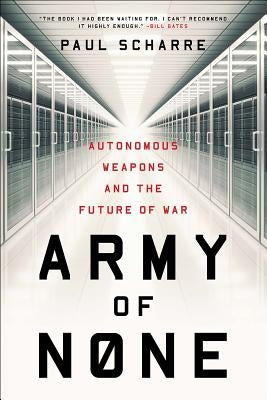 Army of None: Autonomous Weapons and the Future of War by Scharre, Paul