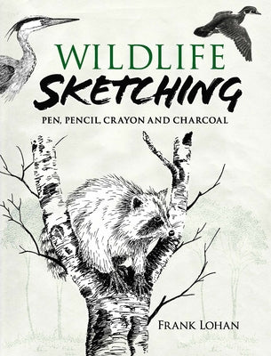 Wildlife Sketching: Pen, Pencil, Crayon and Charcoal by Lohan, Frank J.