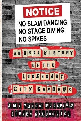 No Slam Dancing, No Stage Diving, No Spikes: An Oral History of New Jersey's Legendary City Gardens by Dilodovico, Steven