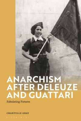 Anarchism After Deleuze and Guattari: Fabulating Futures by Gray, Chantelle