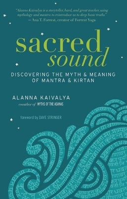 Sacred Sound: Discovering the Myth & Meaning of Mantra & Kirtan by Kaivalya, Alanna