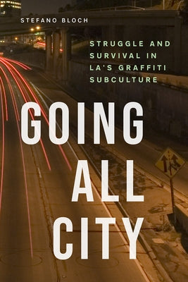Going All City: Struggle and Survival in La's Graffiti Subculture by Bloch, Stefano