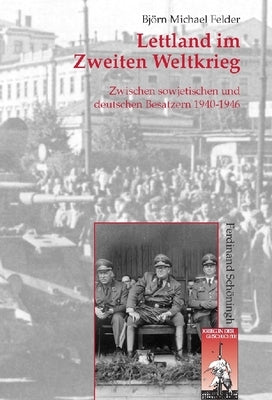 Lettland Im Zweiten Weltkrieg: Zwischen Sowjetischen Und Deutschen Besatzern 1940-1946 by Felder, Bj&#246;rn Michael