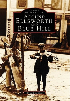 Around Ellsworth and Blue Hill by Shaw, Richard R.
