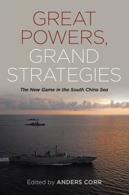 Great Powers, Grand Strategies: The New Game in the South China Sea by Corr, Anders