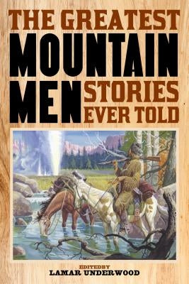 The Greatest Mountain Men Stories Ever Told by Underwood, Lamar