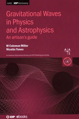 Gravitational Waves in Physics and Astrophysics: An artisan's guide by Miller, M. Coleman