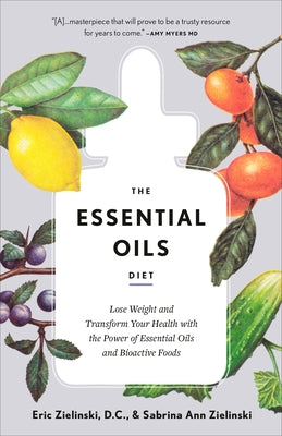 The Essential Oils Diet: Lose Weight and Transform Your Health with the Power of Essential Oils and Bioactive Foods by Zielinski, Eric
