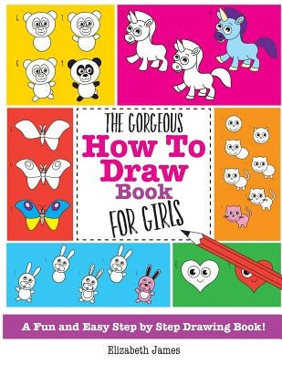 The Gorgeous How To Draw Book for Girls by James, Elizabeth