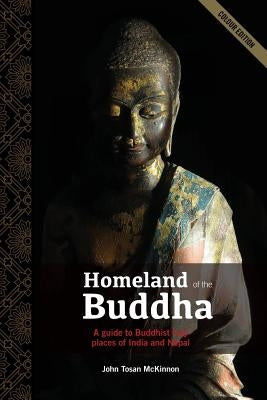 Homeland of the Buddha: A guide to the Buddhist holy places of India and Nepal by McKinnon, John Tosan