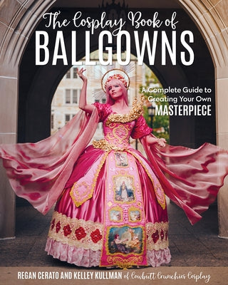 The Cosplay Book of Ballgowns: Create the Masterpiece of Your Dreams! by Kullman, Kelley