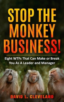 Stop the Monkey Business: Eight WTFs That Can Make or Break You as a Leader and Manager by Cleveland, David L.