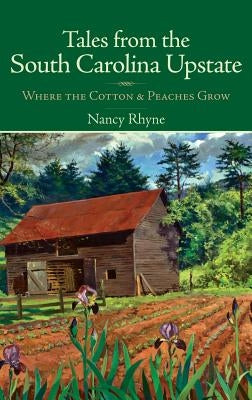 Tales from the South Carolina Upstate: Where the Cotton & Peaches Grow by Rhyne, Nancy