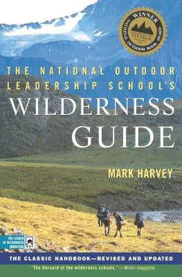 The National Outdoor Leadership School's Wilderness Guide: The Classic Handbook, Revised and Updated by Harvey, Mark