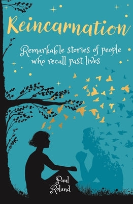 Reincarnation: Remarkable Stories of People Who Recall Past Lives by Roland, Paul