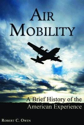 Air Mobility: A Brief History of the American Experience by Owen, Robert C.