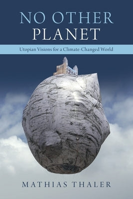 No Other Planet: Utopian Visions for a Climate-Changed World by Thaler, Mathias