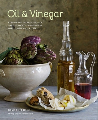 Oil and Vinegar: Explore the Endless Uses for These Vibrant Seasonings in Over 75 Delicious Recipes by Ferrigno, Ursula