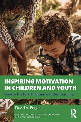 Inspiring Motivation in Children and Youth: How to Nurture Environments for Learning by Bergin, David A.